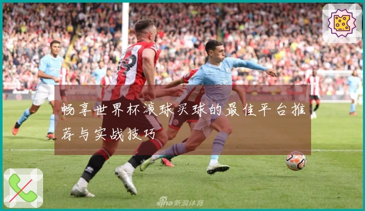 畅享世界杯滚球买球的最佳平台推荐与实战技巧
