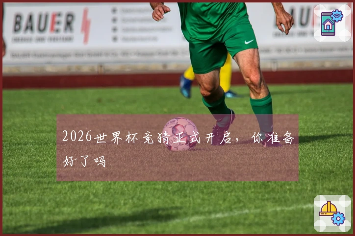 2026世界杯竞猜正式开启，你准备好了吗