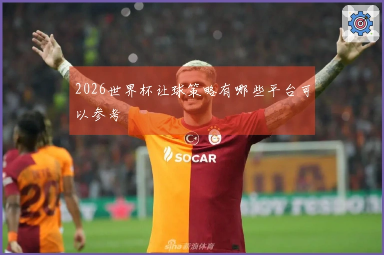 2026世界杯让球策略有哪些平台可以参考