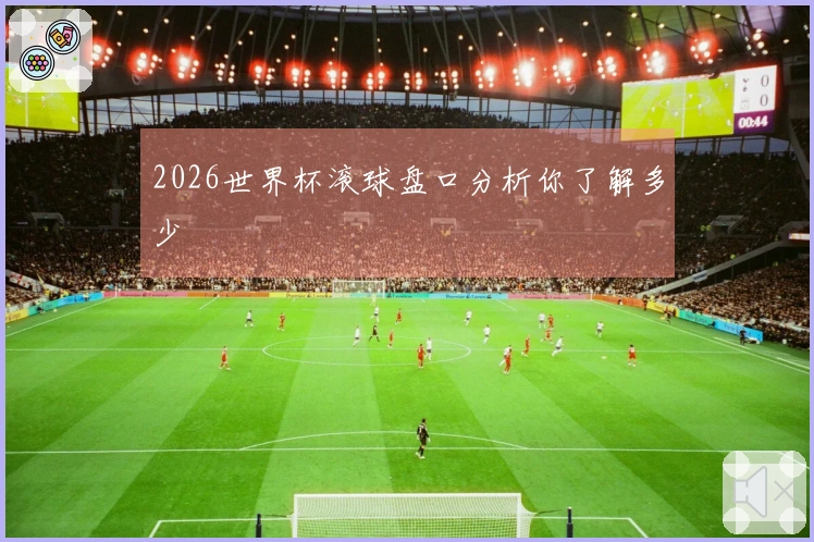 2026世界杯滚球盘口分析你了解多少