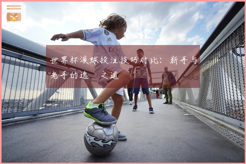 世界杯滚球投注技巧对比：新手与老手的选擇之道