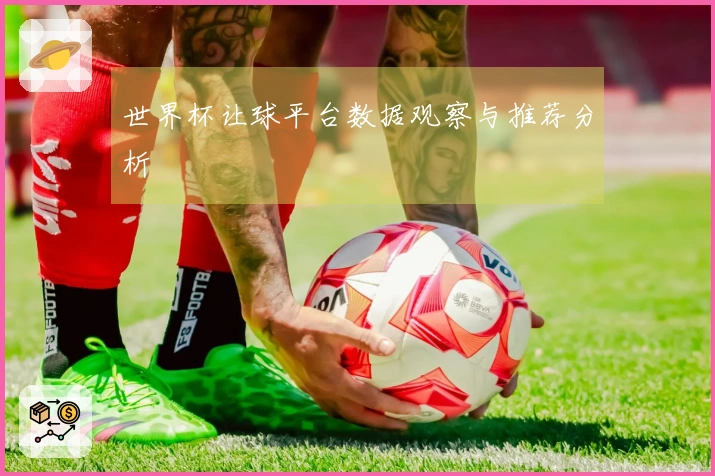 世界杯让球平台数据观察与推荐分析