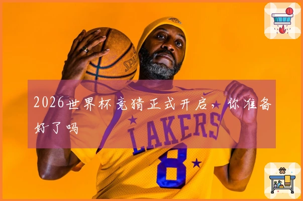 2026世界杯竞猜正式开启，你准备好了吗