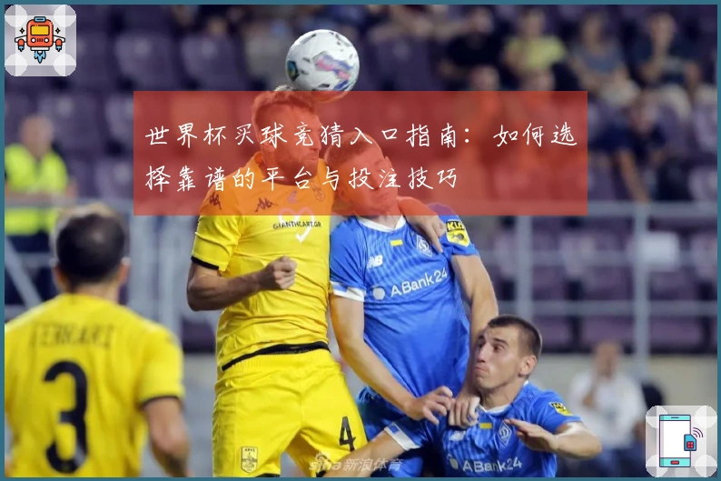 世界杯买球竞猜入口指南：如何选择靠谱的平台与投注技巧