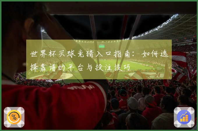 世界杯买球竞猜入口指南：如何选择靠谱的平台与投注技巧