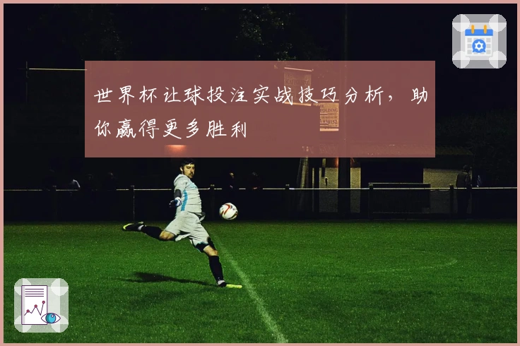 世界杯让球投注实战技巧分析，助你赢得更多胜利