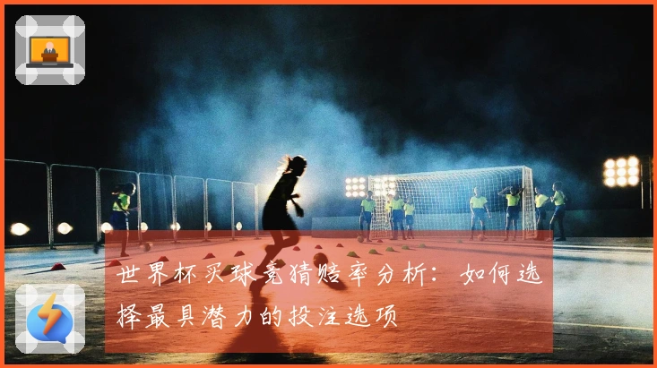 世界杯买球竞猜赔率分析：如何选择最具潜力的投注选项