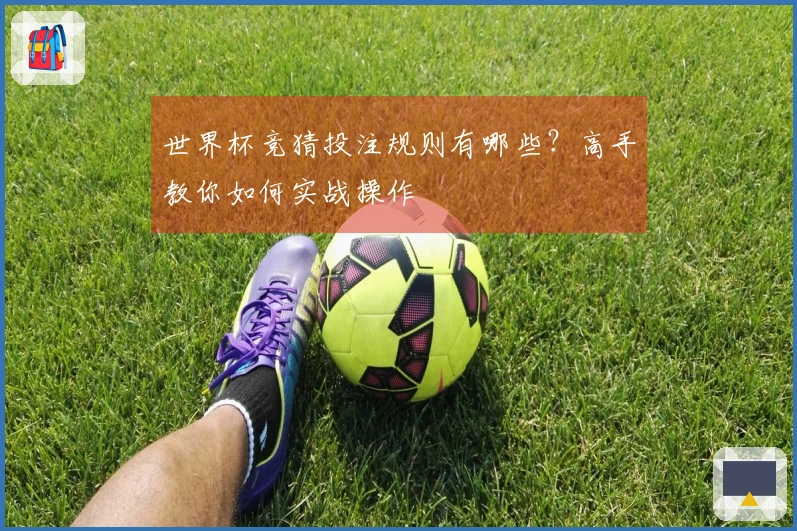 世界杯竞猜投注规则有哪些？高手教你如何实战操作
