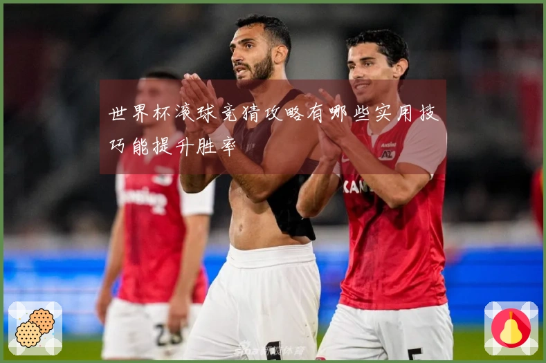 世界杯滚球竞猜攻略有哪些实用技巧能提升胜率