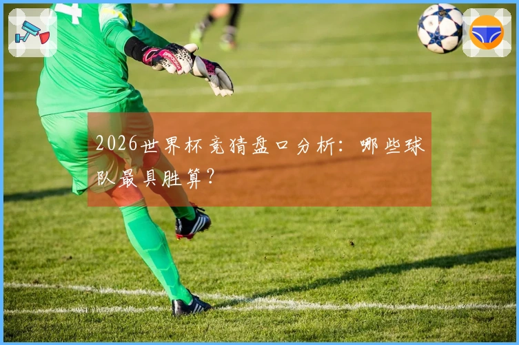 2026世界杯竞猜盘口分析：哪些球队最具胜算？