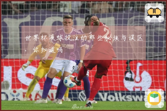 世界杯滚球投注的那些秘诀与误区，你知道吗