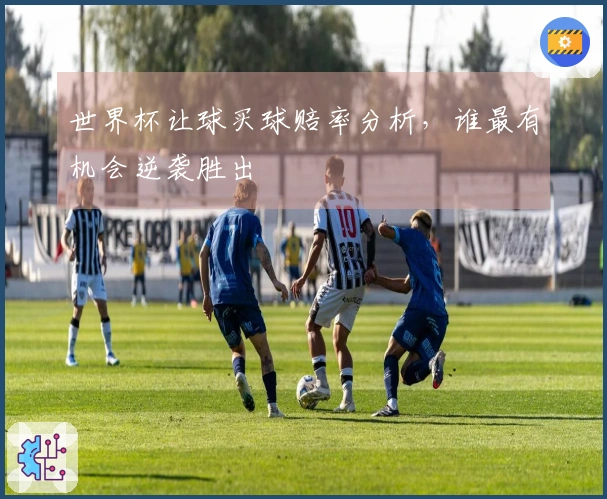 世界杯让球买球赔率分析，谁最有机会逆袭胜出