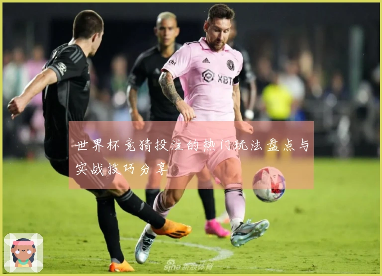 世界杯竞猜投注的热门玩法盘点与实战技巧分享
