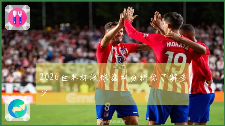 2026世界杯滚球盘口分析你了解多少