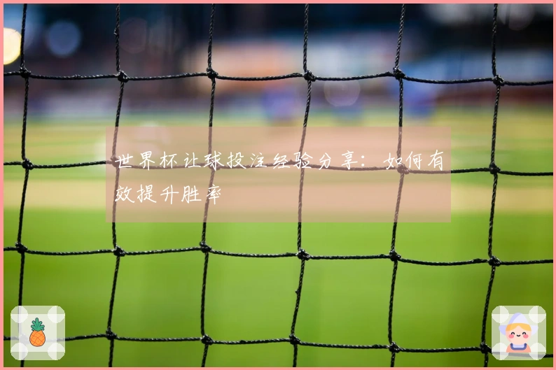 世界杯让球投注经验分享：如何有效提升胜率