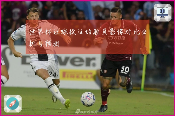 世界杯让球投注的胜负影像对比分析与预测