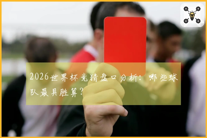 2026世界杯竞猜盘口分析：哪些球队最具胜算？