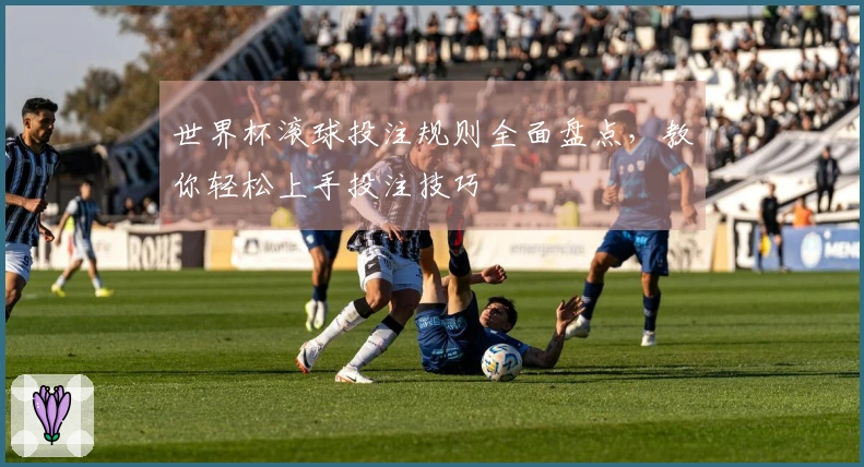 世界杯滚球投注规则全面盘点，教你轻松上手投注技巧
